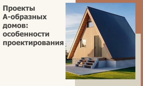 Проекты А-образных домов: особенности проектирования и строительства в Камышине